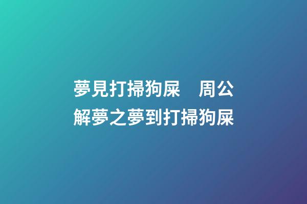 夢見打掃狗屎　周公解夢之夢到打掃狗屎